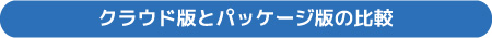 クラウド版とパッケージ版の比較ページへ