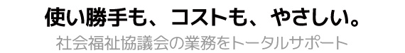 使い勝手も、コストも、やさしい。社会福祉協議会の業務をトータルサポート